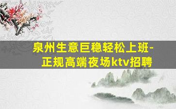 泉州生意巨稳轻松上班-正规高端夜场ktv招聘