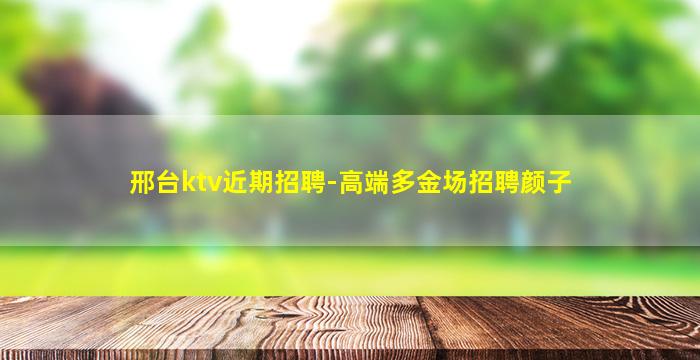 邢台ktv近期招聘-高端多金场招聘颜子